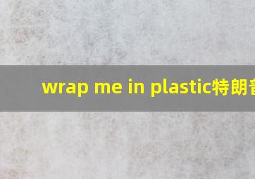 wrap me in plastic特朗普